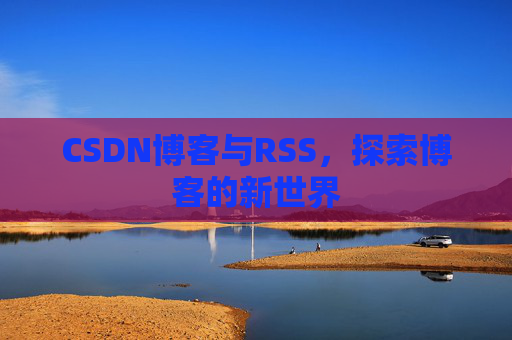 CSDN博客与RSS，探索博客的新世界